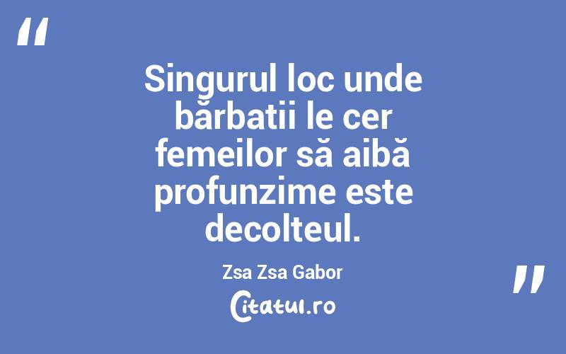 Singurul loc unde bărbații le cer femeilor să aibă profunzime este decolteul. Zsa Zsa Gabor