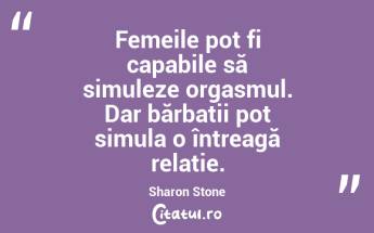 Femeile pot fi capabile să simuleze orgasmul. Dar bărbații pot simula o întreagă relație. Sharon Stone...