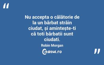 Nu accepta o călătorie de la un bărbat străin ciudat, și amintește-ți că toți bărbații sunt ciudați. Robin Morgan...
