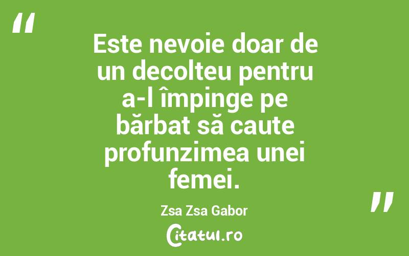 Este nevoie doar de un decolteu pentru a-l împinge pe bărbat să caute profunzimea unei femei. Zsa Zsa Gabor