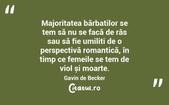 Majoritatea bărbaților se tem să nu se facă de râs sau să fie umiliți de o perspectivă romantică, în timp ce femeile se tem de viol și moarte. Gavin de Becker...