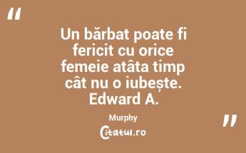 Un bărbat poate fi fericit cu orice femeie atâta timp cât nu o iubește. Edward A. Murphy...
