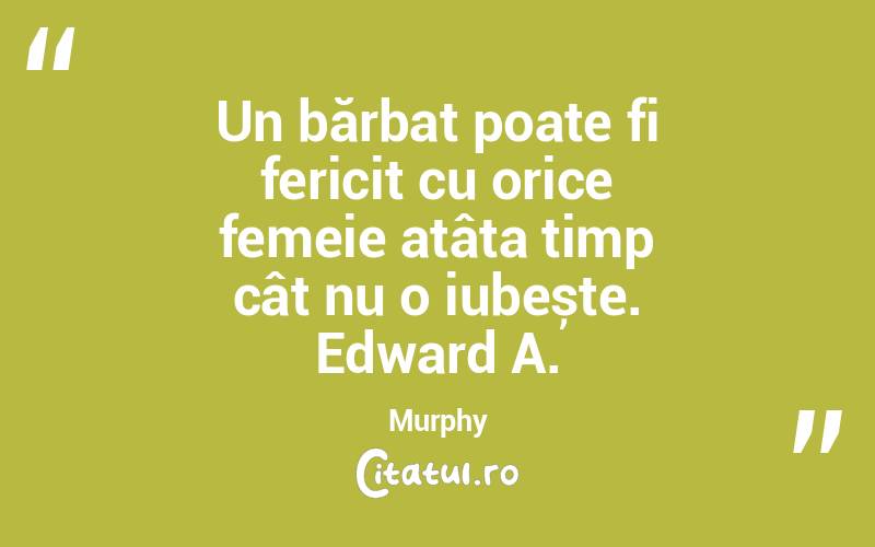 Un bărbat poate fi fericit cu orice femeie atâta timp cât nu o iubește. Edward A. Murphy