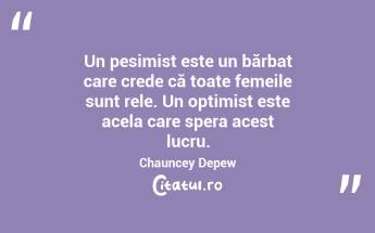 Un pesimist este un bărbat care crede că toate femeile sunt rele. Un optimist este acela care spera acest lucru. Chauncey Depew...
