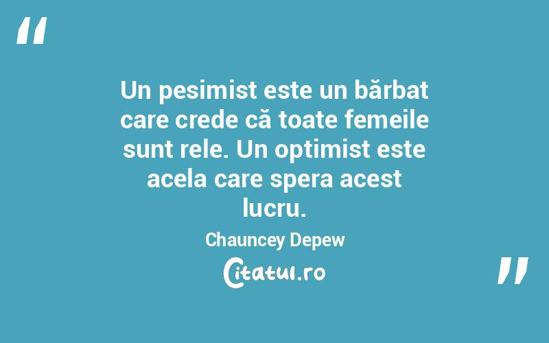 Un pesimist este un bărbat care crede că toate femeile sunt rele. Un optimist este acela care spera acest lucru. Chauncey Depew