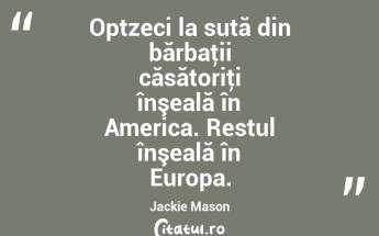 Optzeci la sută din bărbaţii căsătoriţi înşeală în America. Restul înşeală în Europa. Jackie Mason...