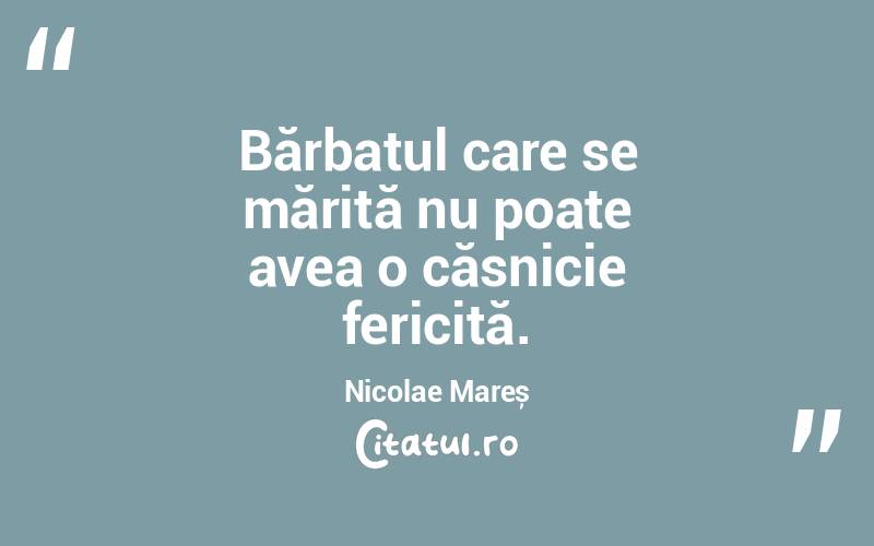 Bărbatul care se mărită nu poate avea o căsnicie fericită. Nicolae Mareș