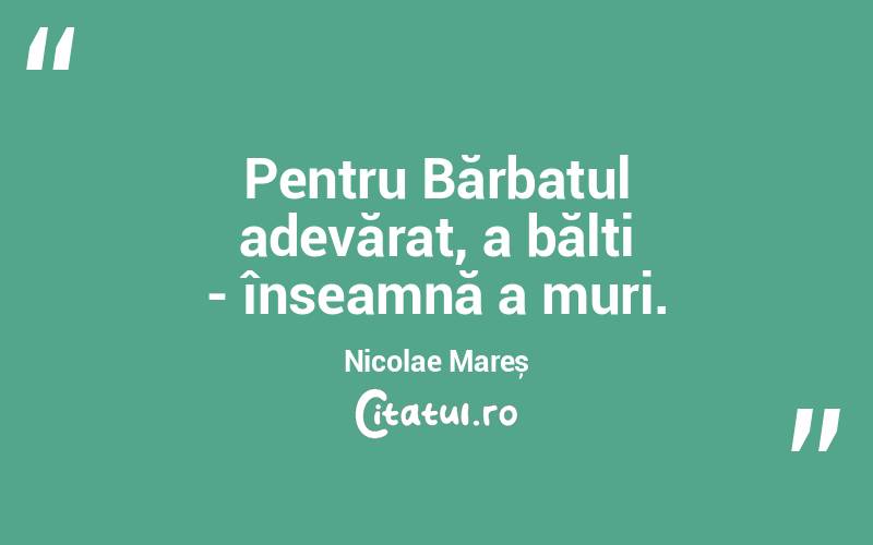 Pentru Bărbatul adevărat, a bălti - înseamnă a muri. Nicolae Mareș
