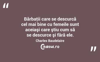  Bărbaţii care se descurcă cel mai bine cu femeile sunt aceiaşi care ştiu cum să se descurce şi fără ele. Charles Baudelaire...