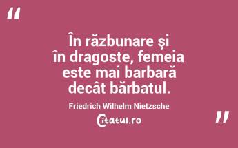  În răzbunare şi în dragoste, femeia este mai barbară decât bărbatul. Friedrich Wilhelm Nietzsche...