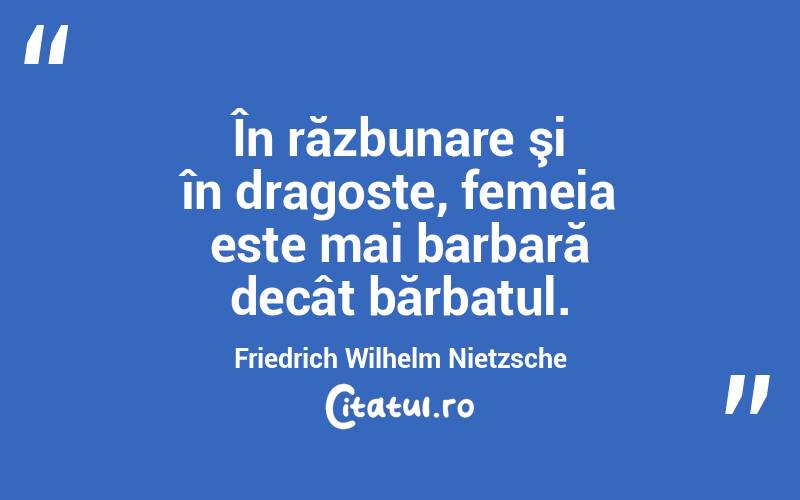  În răzbunare şi în dragoste, femeia este mai barbară decât bărbatul. Friedrich Wilhelm Nietzsche