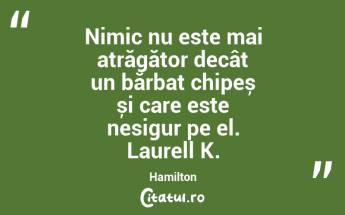Nimic nu este mai atrăgător decât un bărbat chipeș și care este nesigur pe el. Laurell K. Hamilton...