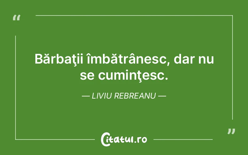 Bărbaţii îmbătrânesc, dar nu se cuminţesc. Liviu Rebreanu