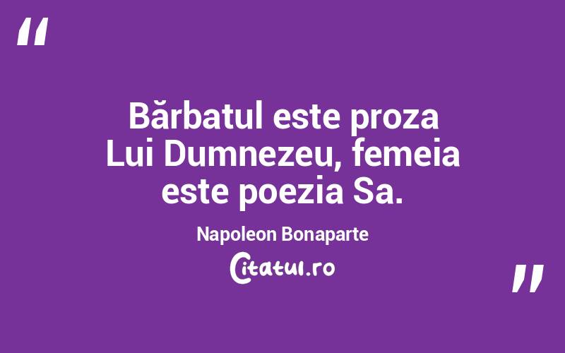 Bărbatul este proza Lui Dumnezeu, femeia este poezia Sa. Napoleon Bonaparte