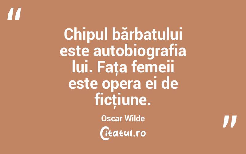 Chipul bărbatului este autobiografia lui. Faţa femeii este opera ei de ficţiune. Oscar Wilde