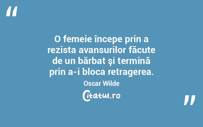 O femeie începe prin a rezista avansurilor făcute de un bărbat şi termină prin a-i bloca retragerea. Oscar Wilde