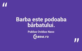 Barba este podoaba bărbatului. Publius Ovidius Naso...