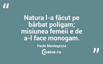 Natura l-a făcut pe bărbat poligam; misiunea femeii e de a-l face monogam. Paolo Mantegazza...