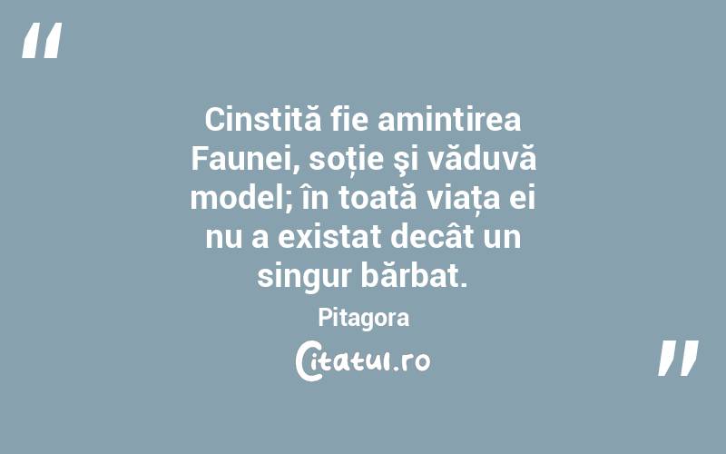 Cinstită fie amintirea Faunei, soţie şi văduvă model; în toată viaţa ei nu a existat decât un singur bărbat. Pitagora