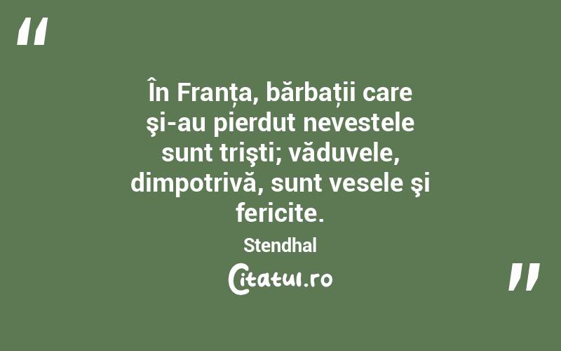  În Franţa, bărbaţii care şi-au pierdut nevestele sunt trişti; văduvele, dimpotrivă, sunt vesele şi fericite. Stendhal