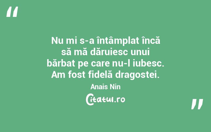 Nu mi s-a întâmplat încă să mă dăruiesc unui bărbat pe care nu-l iubesc. Am fost fidelă dragostei. Anais Nin