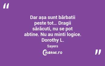 Dar așa sunt bărbații peste tot… Dragii sărăcuți, nu se pot abține. Nu au minți logice. Dorothy L. Sayers...