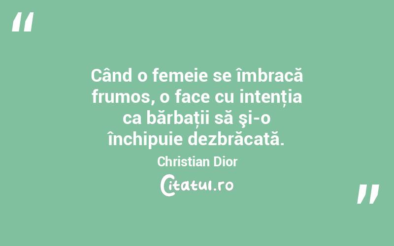 Când o femeie se îmbracă frumos, o face cu intenţia ca bărbaţii să şi-o închipuie dezbrăcată. Christian Dior
