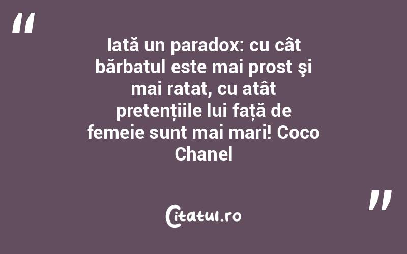 Iată un paradox: cu cât bărbatul este mai prost şi mai ratat, cu atât pretenţiile lui faţă de femeie sunt mai mari! Coco Chanel