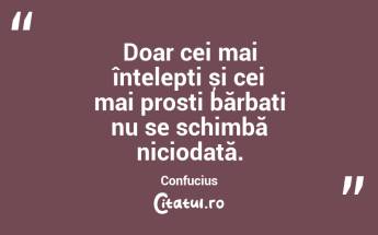 Doar cei mai înțelepți și cei mai prosti bărbați nu se schimbă niciodată. Confucius...