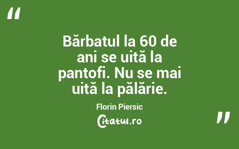  Bărbatul la 60 de ani se uită la pantofi. Nu se mai uită la pălărie. Florin Piersic