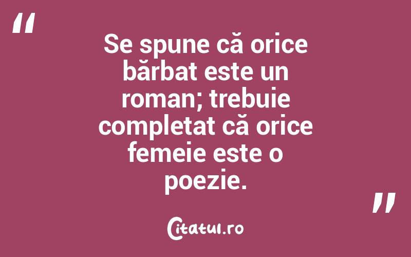 Se spune că orice bărbat este un roman; trebuie completat că orice femeie este o poezie.  
