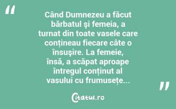 Când Dumnezeu a făcut bărbatul şi femeia, a turnat din toate vasele care conţineau fiecare câte o însuşire. La femeie, însă, a scăpat aproape întregul conţinut al vasului cu frumuseţe...  ...