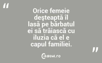 Orice femeie deşteaptă îl lasă pe bărbatul ei să trăiască cu iluzia că el e capul familiei.  ...