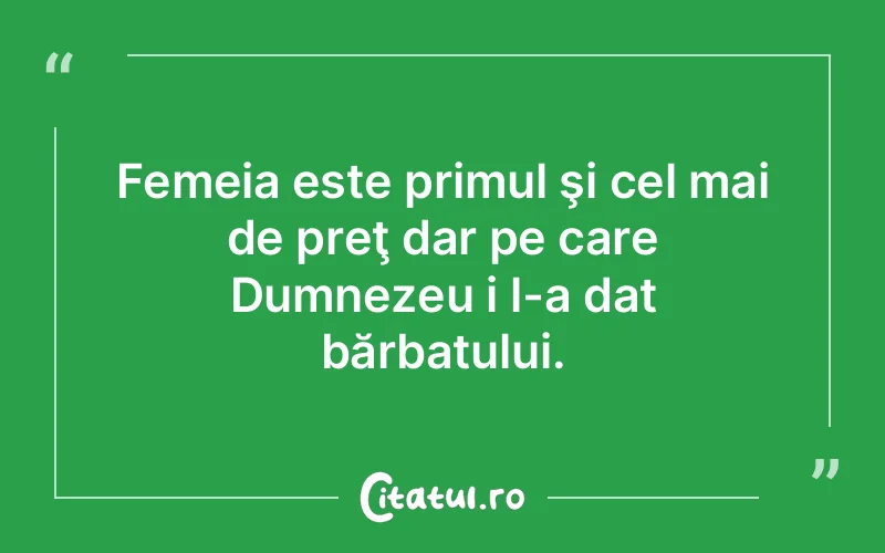 Femeia este primul şi cel mai de preţ dar pe care Dumnezeu i l-a dat bărbatului.