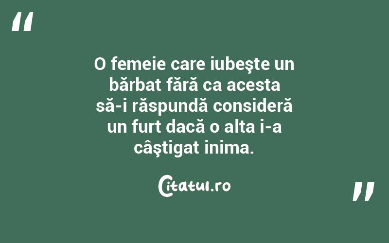 O femeie care iubeşte un bărbat fără ca acesta să-i răspundă consideră un furt dacă o alta i-a câştigat inima.  