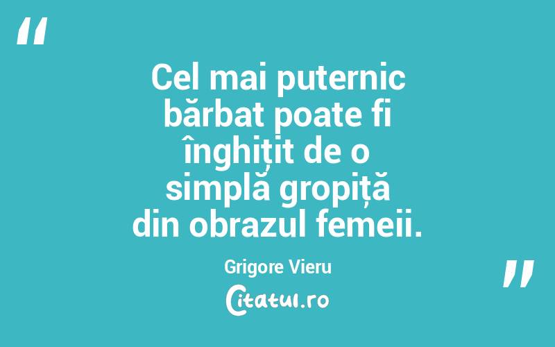 Cel mai puternic bărbat poate fi înghiţit de o simplă gropiţă din obrazul femeii. Grigore Vieru
