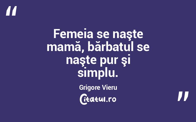 Femeia se naşte mamă, bărbatul se naşte pur şi simplu. Grigore Vieru