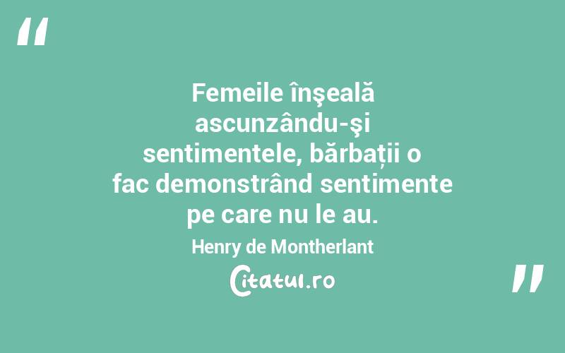 Femeile înşeală ascunzându-şi sentimentele, bărbaţii o fac demonstrând sentimente pe care nu le au. Henry de Montherlant