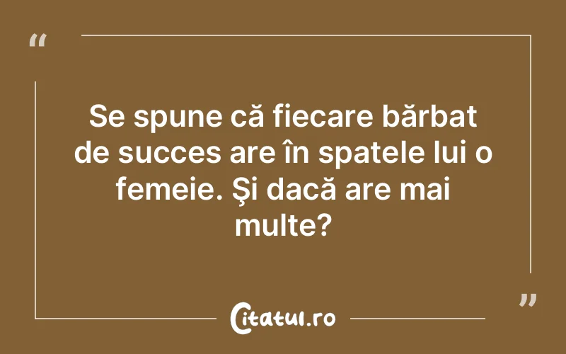 Se spune că fiecare bărbat de succes are în spatele lui o femeie. Şi dacă are mai multe?