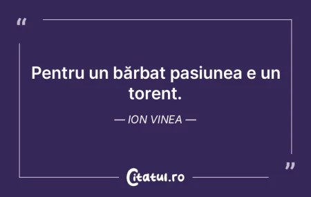  Pentru un bărbat pasiunea e un torent....