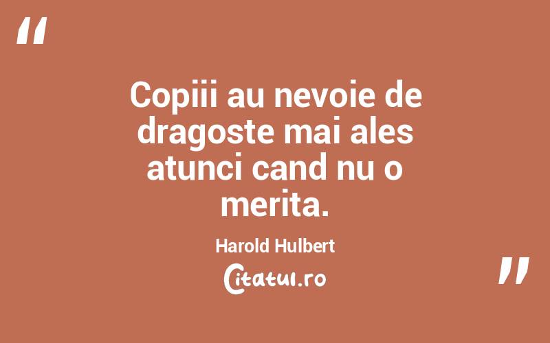 Copiii au nevoie de dragoste mai ales atunci cand nu o merita. Harold Hulbert