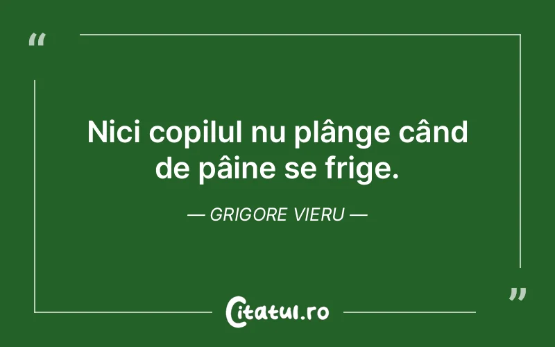 Nici copilul nu plânge când de pâine se frige. Grigore Vieru
