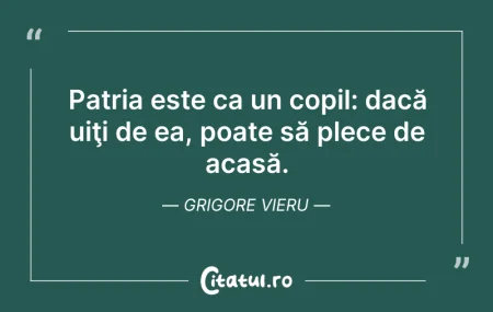 Citeste si: Patria este ca un copil: dacă uiţi de ea...
