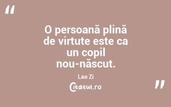  O persoană plină de virtute este ca un copil nou-născut. Lao Zi...