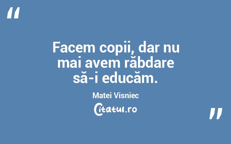 Facem copii, dar nu mai avem răbdare să-i educăm. Matei Visniec