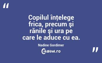 Copilul înţelege frica, precum şi rănile şi ura pe care le aduce cu ea. Nadine Gordimer...