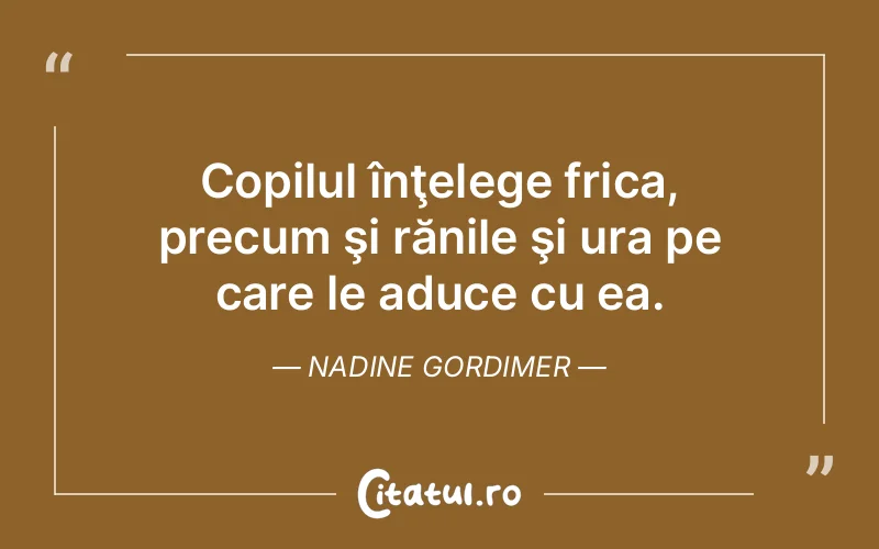 Copilul înţelege frica, precum şi rănile şi ura pe care le aduce cu ea. Nadine Gordimer
