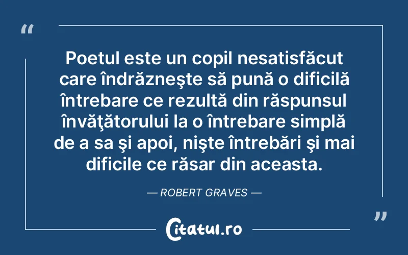 Poetul este un copil nesatisfăcut care îndrăzneşte să pună o dificilă întrebare ce rezultă din răspunsul învăţătorului la o întrebare simplă de a sa şi apoi, nişte întrebări şi mai dificile ce răsar din aceasta. Robert Graves