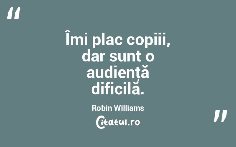  Îmi plac copiii, dar sunt o audienţă dificilă. Robin Williams