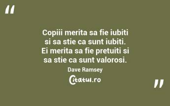 Copiii merita sa fie iubiti si sa stie ca sunt iubiti. Ei merita sa fie pretuiti si sa stie ca sunt valorosi. Dave Ramsey...